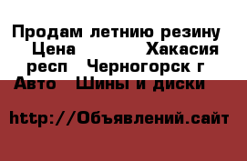 Продам летнию резину  › Цена ­ 1 200 - Хакасия респ., Черногорск г. Авто » Шины и диски   